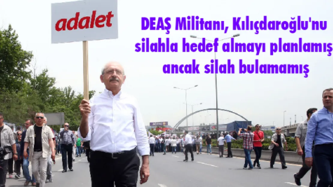 DEAŞ Militanı Kılıçdaroğlu'nu silahla hedef almayı planlamış ancak silah bulamamış