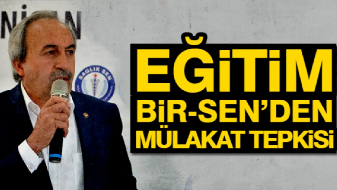 Eğitim Bir-Sen'den mülakat tepkisi