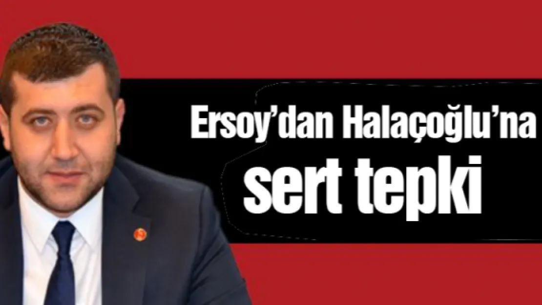 Ersoy'dan Halaçoğlu'na sert tepki