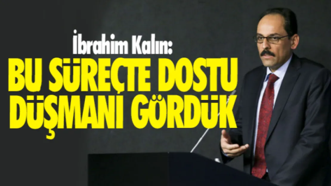 İbrahim Kalın: Bu süreçte dostu düşmanı gördük