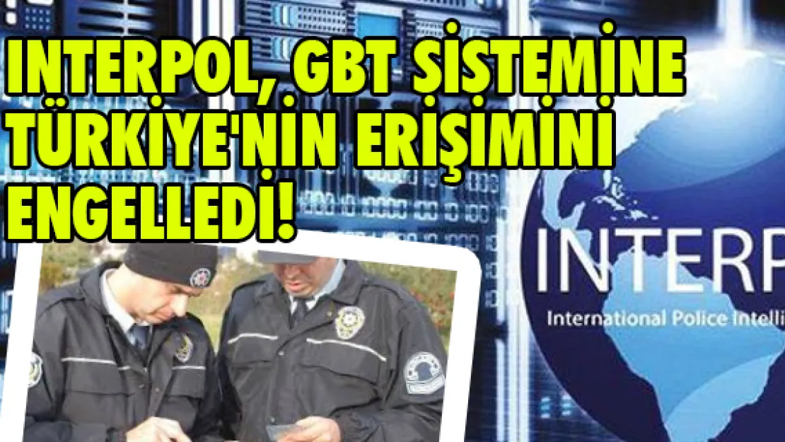 Interpol, GBT sistemine Türkiye'nin erişimini engelledi!