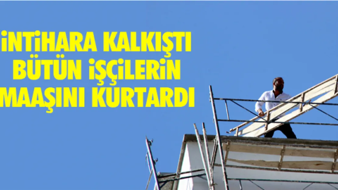 İNTİHARA KALKIŞTI, BÜTÜN İŞÇİLERİN MAAŞINI KURTARDI