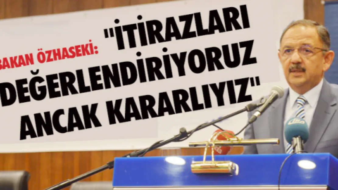 "İTİRAZLARI DEĞERLENDİRİYORUZ ANCAK KARARLIYIZ"