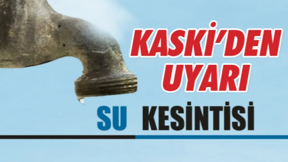 KASKİ'DEN SU KESİNTİSİ UYARISI