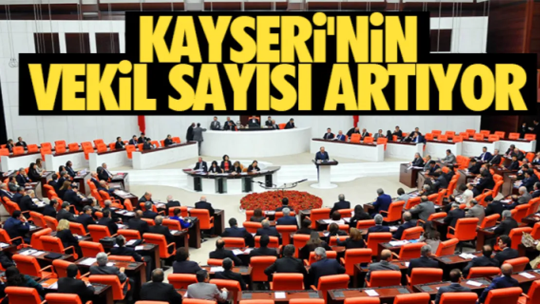 KAYSERİ'NİN VEKİL SAYISI ARTIYOR