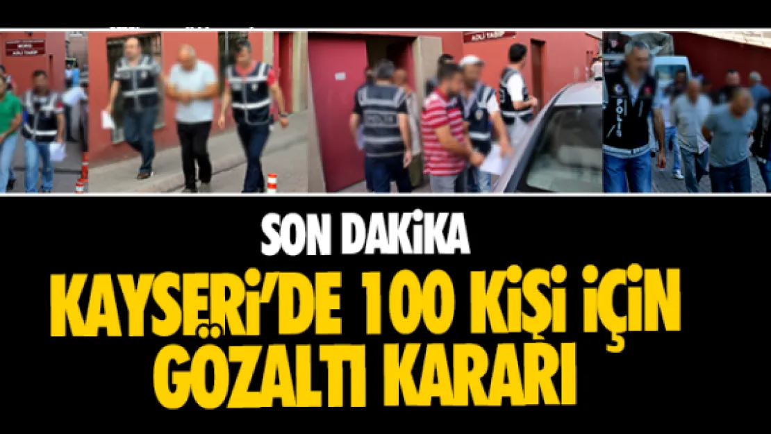 KAYSERi'DE 100 KiŞi iÇiN GÖZALTI KARARI