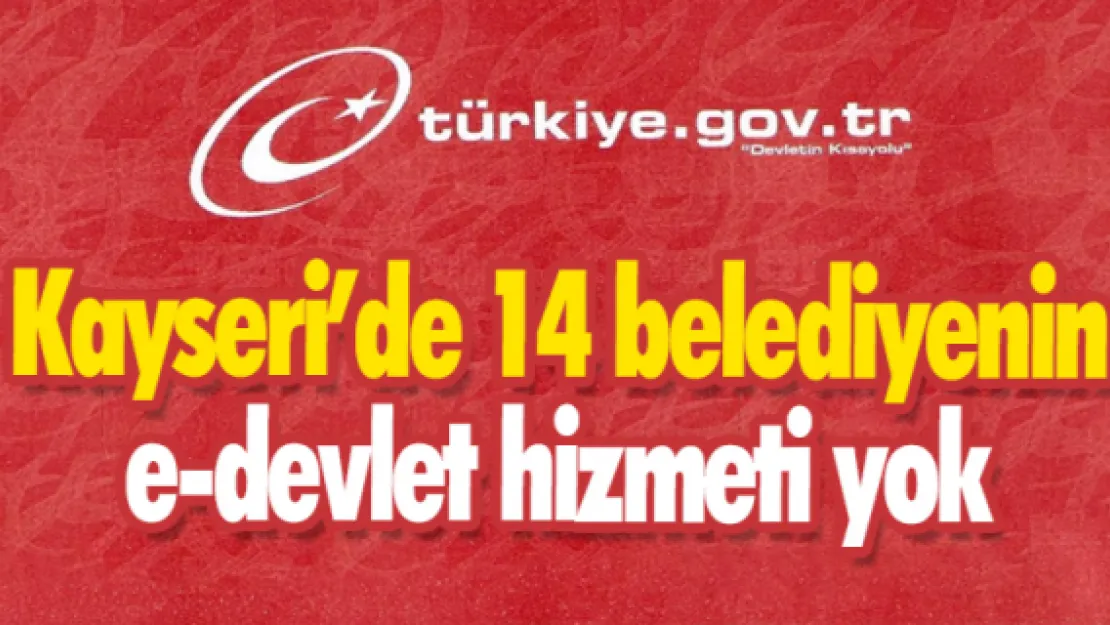 Kayseri'de 14 belediyenin e-devlet hizmeti yok