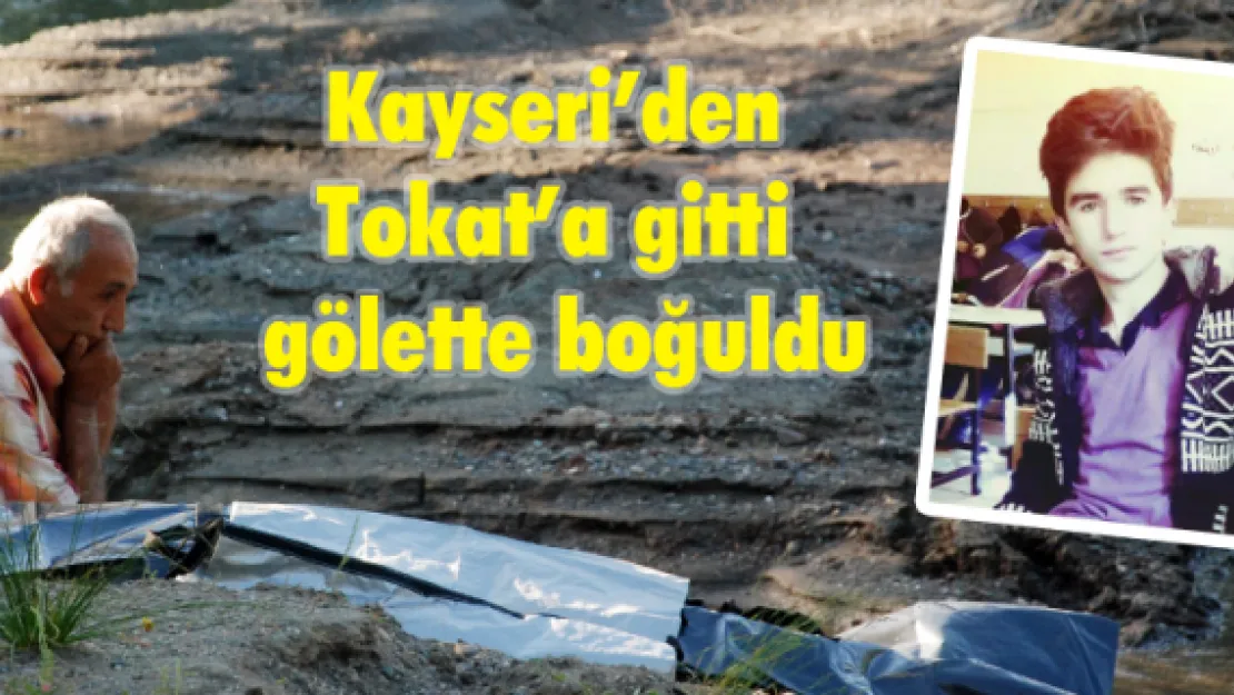 Kayseri'den Tokat'a gitti gölette boğuldu