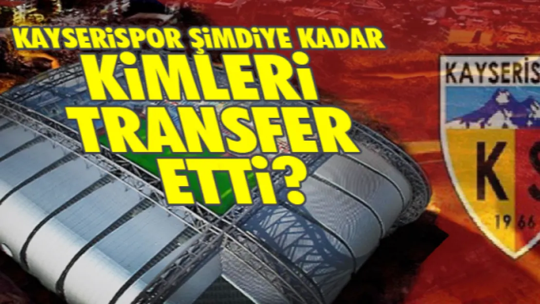 Kayserispor şimdiye kadar kimleri transfer etti?