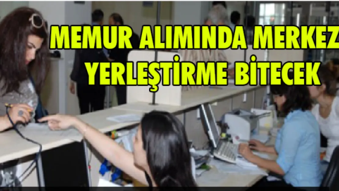 Memur alımında merkezi yerleştirme bitecek