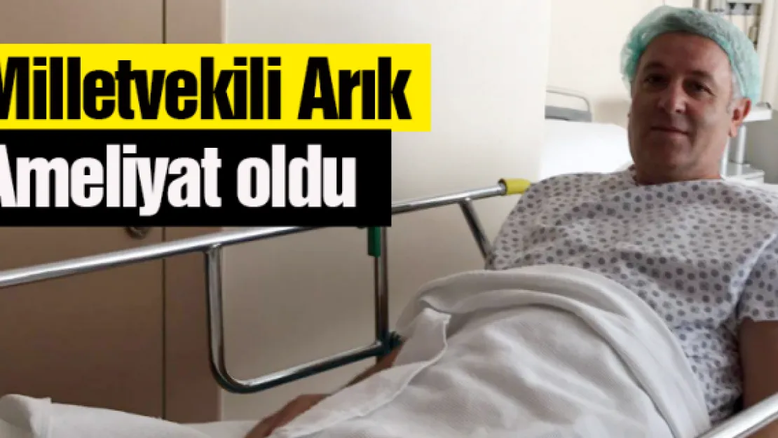 Milletvekili Arık ameliyat oldu