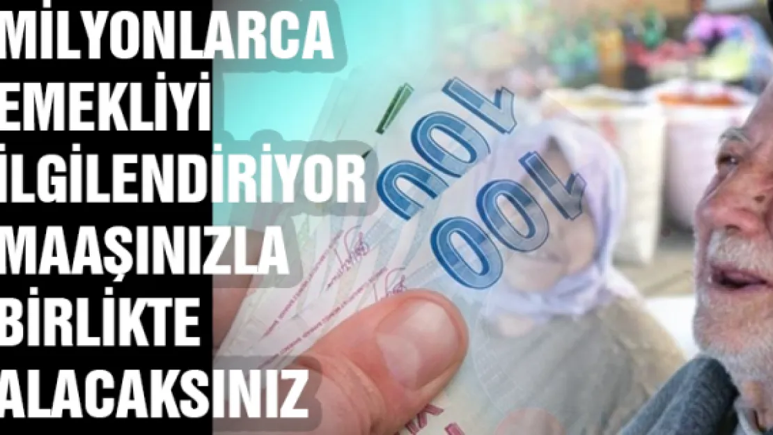 Milyonlarca emekliyi ilgilendiriyor maaşınızla birlikte alacaksınız