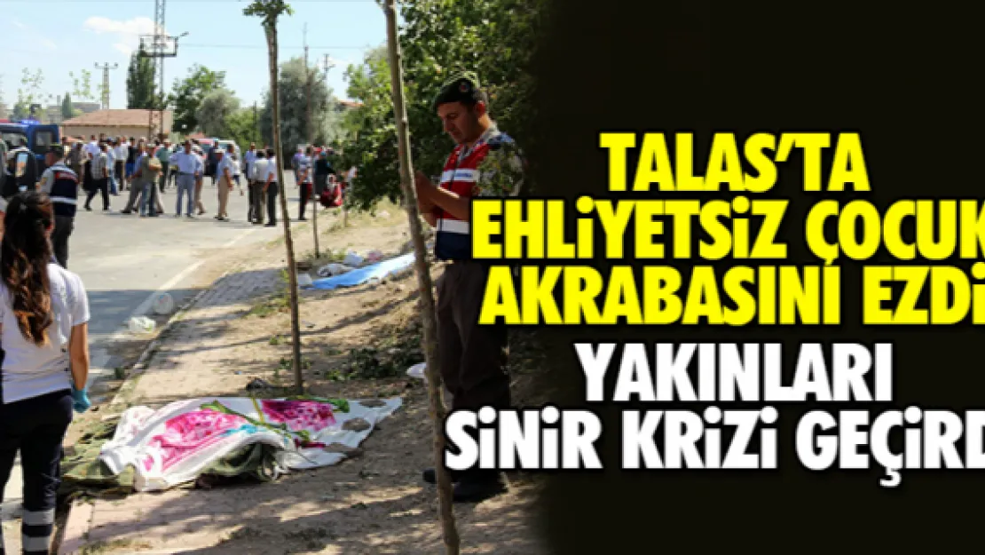 TALAS'TA EHLİYETSİZ ÇOCUK AKRABASINI EZDİ