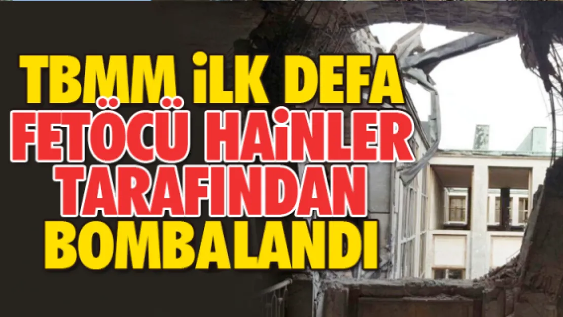 TBMM iLK DEFA FETÖCÜ HAiNLER TARAFINDAN BOMBOLANDI