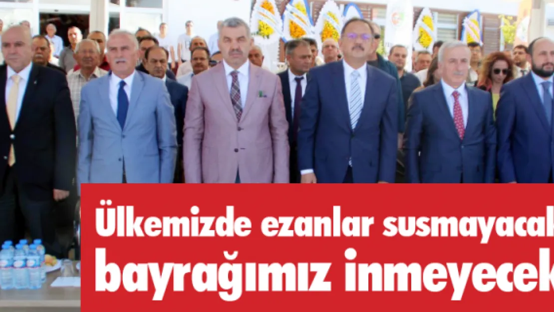 Ülkemizde ezanlar susmayacak, bayrağımız inmeyecek