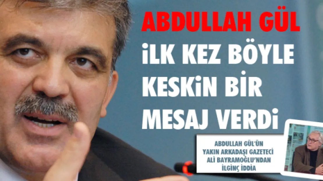 Abdullah Gül ilk kez böyle keskin bir mesaj verdi