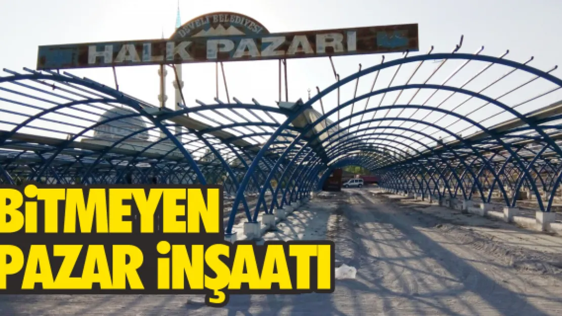 BİTMEYEN PAZAR İNŞAATI