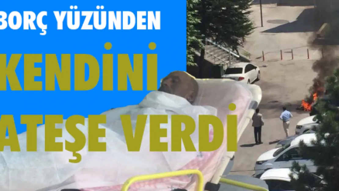 Borç yüzünden kendini ateşe verdi