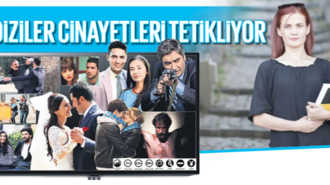 DİZİLER CİNAYETLERİ TETİKLİYOR