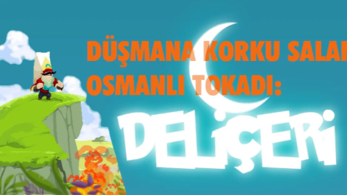 DÜŞMANA KORKU SALAN OSMANLI TOKADI: 'DELİÇERİ'