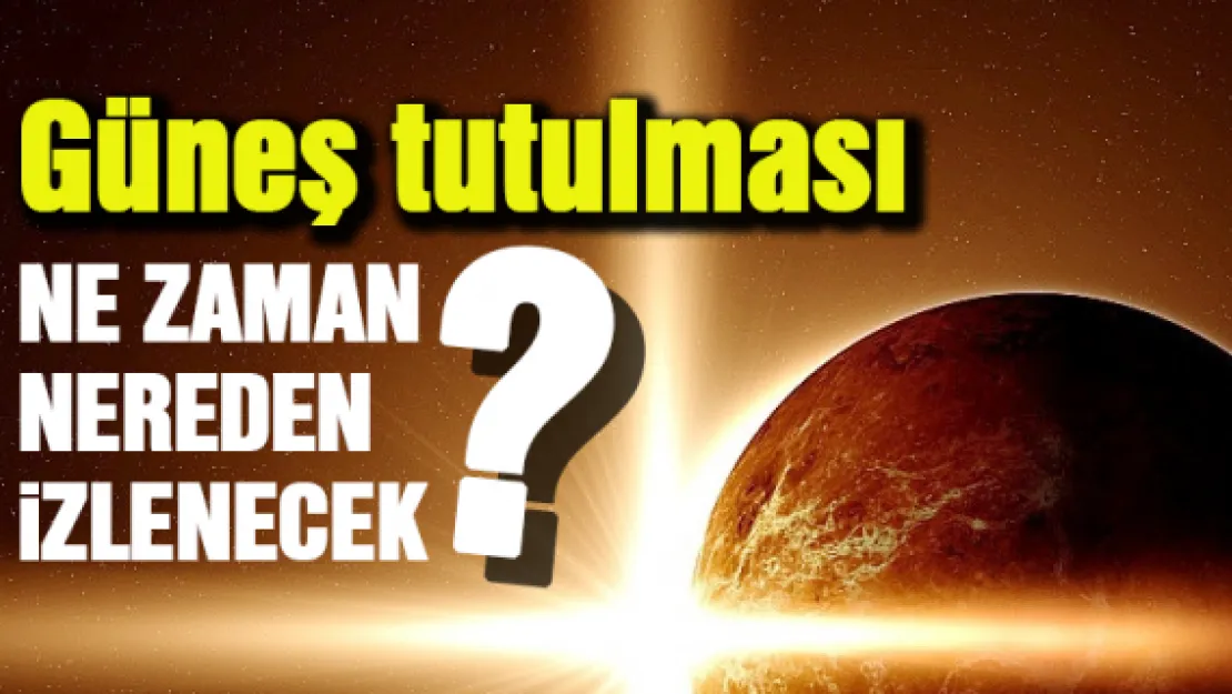 Güneş tutulması ne zaman nereden izlenecek