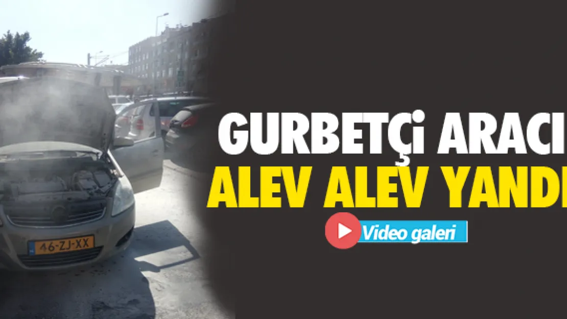 Gurbetçi aracı alev aldı