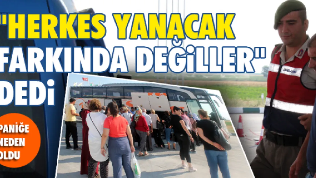 &quotHerkes yanacak farkında değiller" dedi paniğe neden oldu