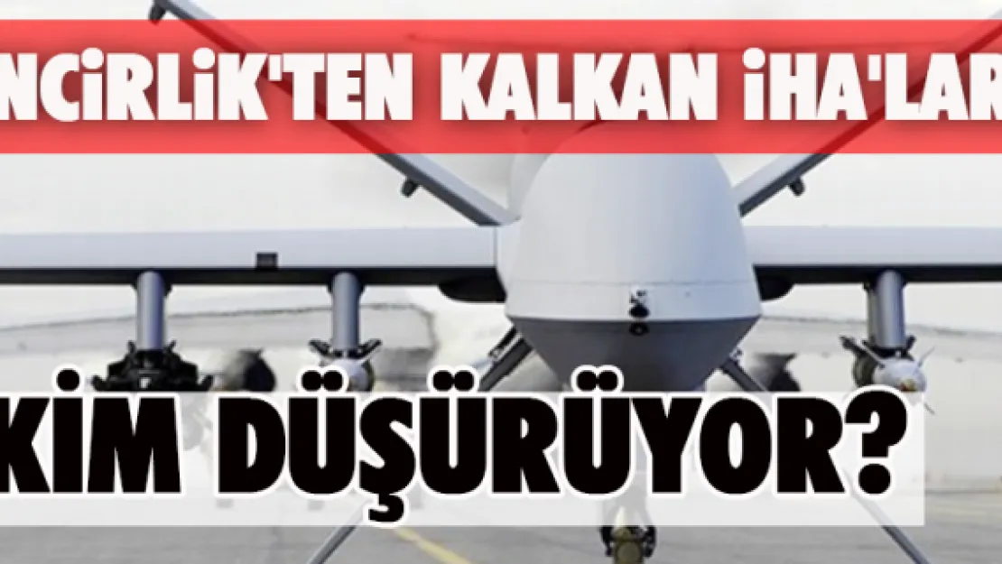 İncirlik'ten kalkan İHA'ları kim düşürüyor?