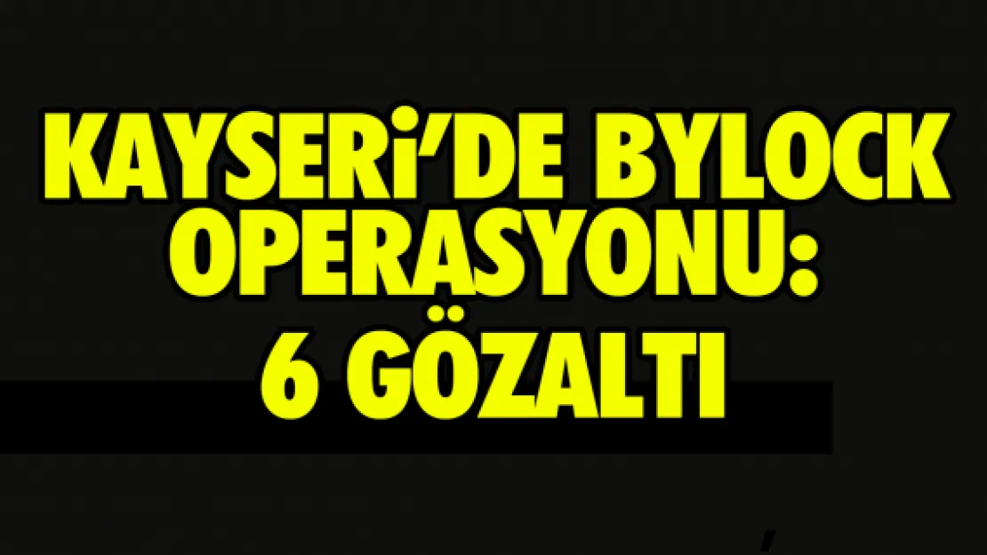 Kayseri'de 'Bylock' operasyonu: 6 gözaltı