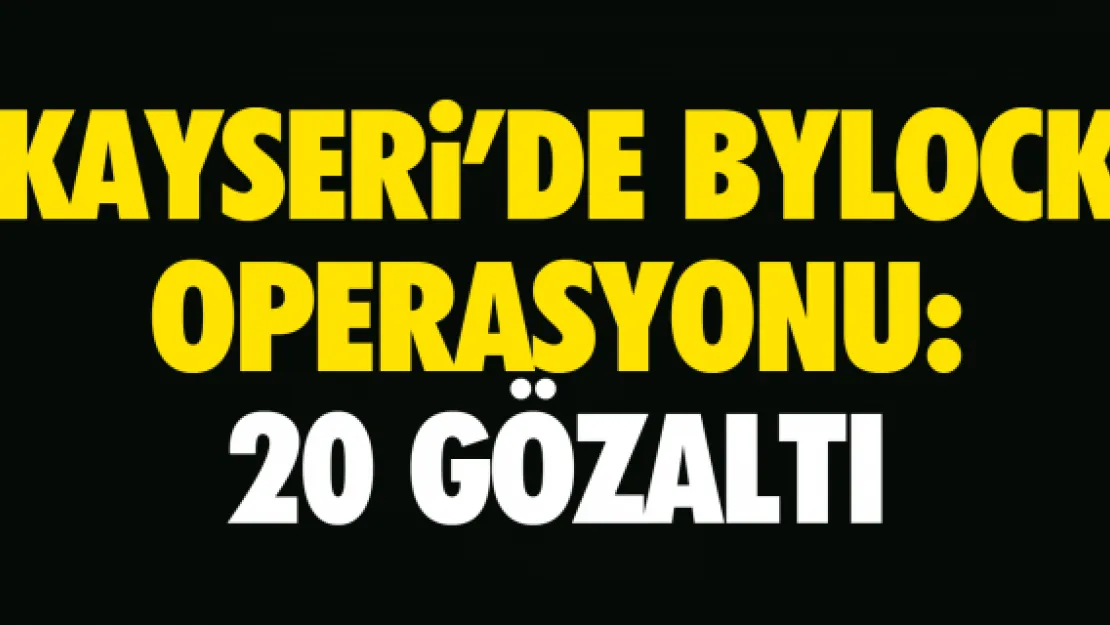 KAYSERi'DE BYLOCK OPERASYONU: 20 GÖZALTI