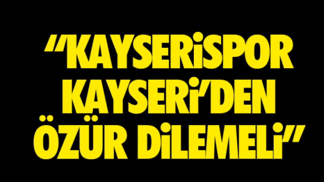 &quotKayserispor, Kayseri'den özür dilemeli "