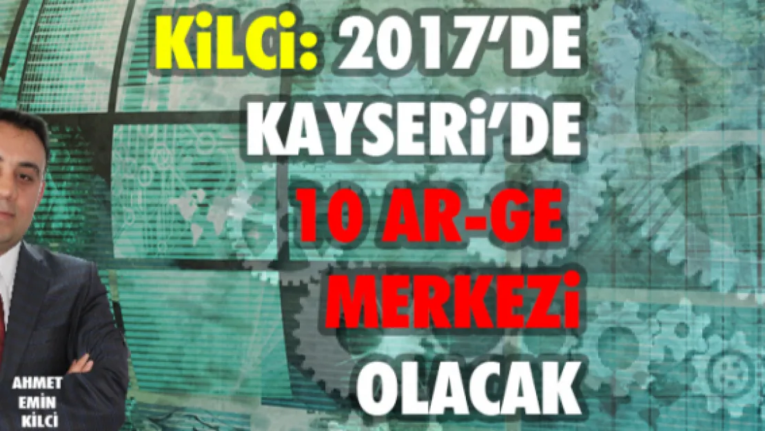 Kilci: 2017'de Kayseri'de 10 AR-GE merkezi olacak