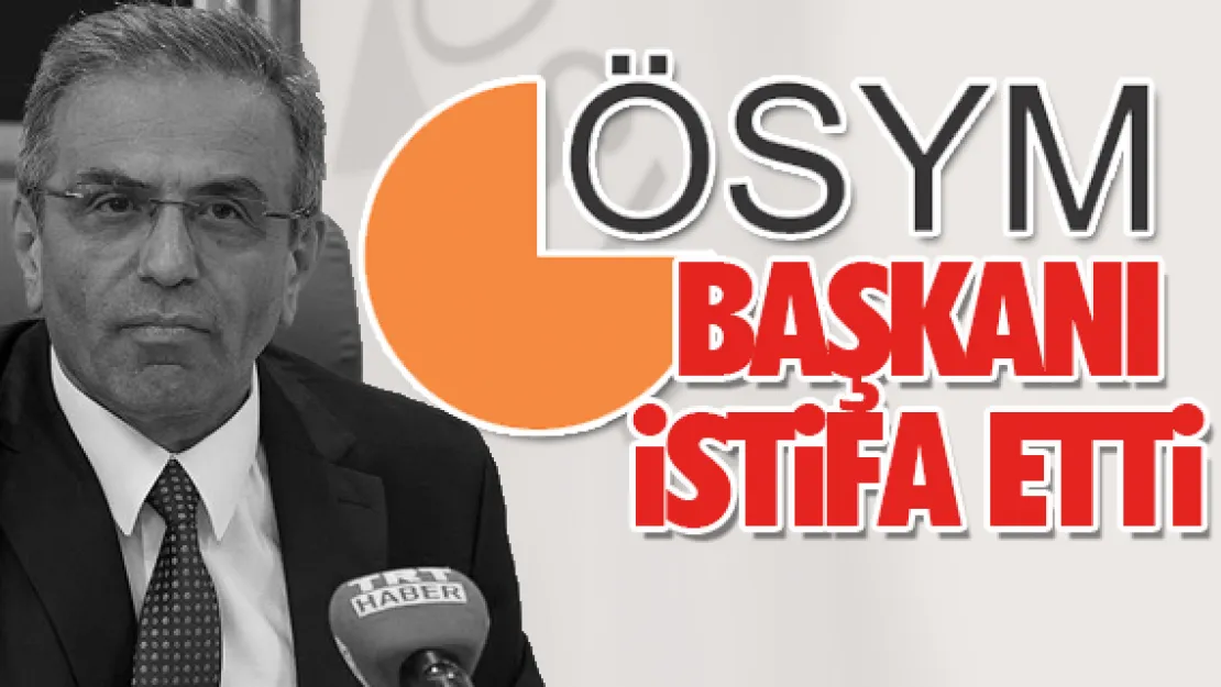 ÖSYM Başkanı istifa etti