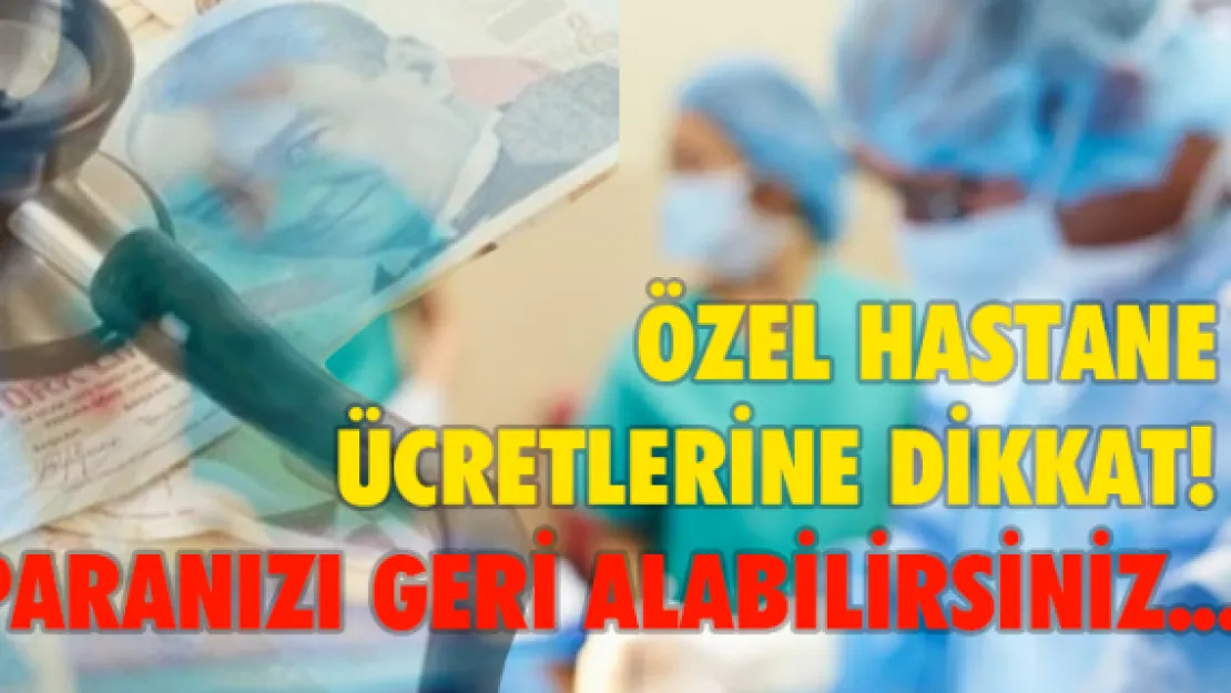 Özel hastane ücretlerine dikkat! Paranızı geri alabilirsiniz...