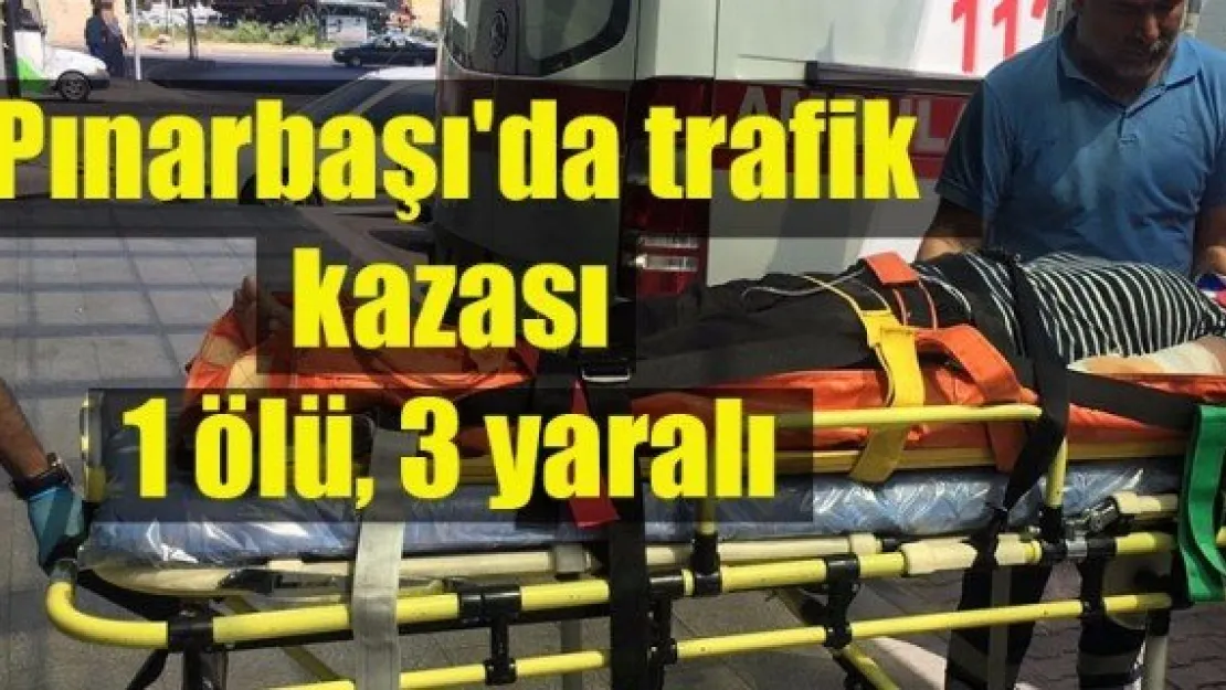 Pınarbaşı'da trafik kazası: 1 ölü, 3 yaralı