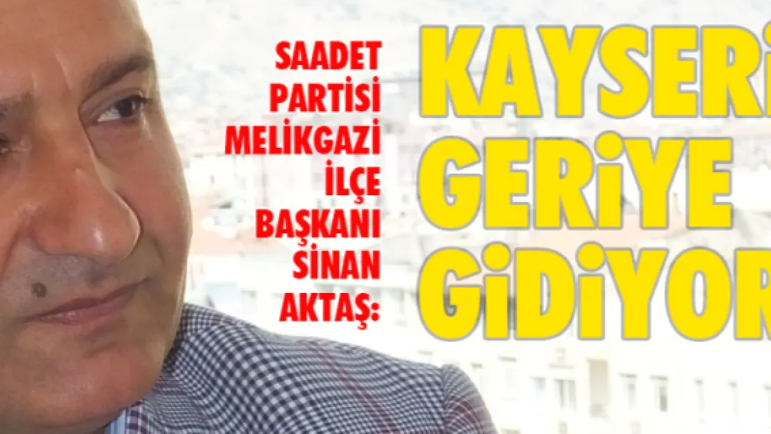 Sinan Aktaş: KAYSERİ GERİYE GİDİYOR