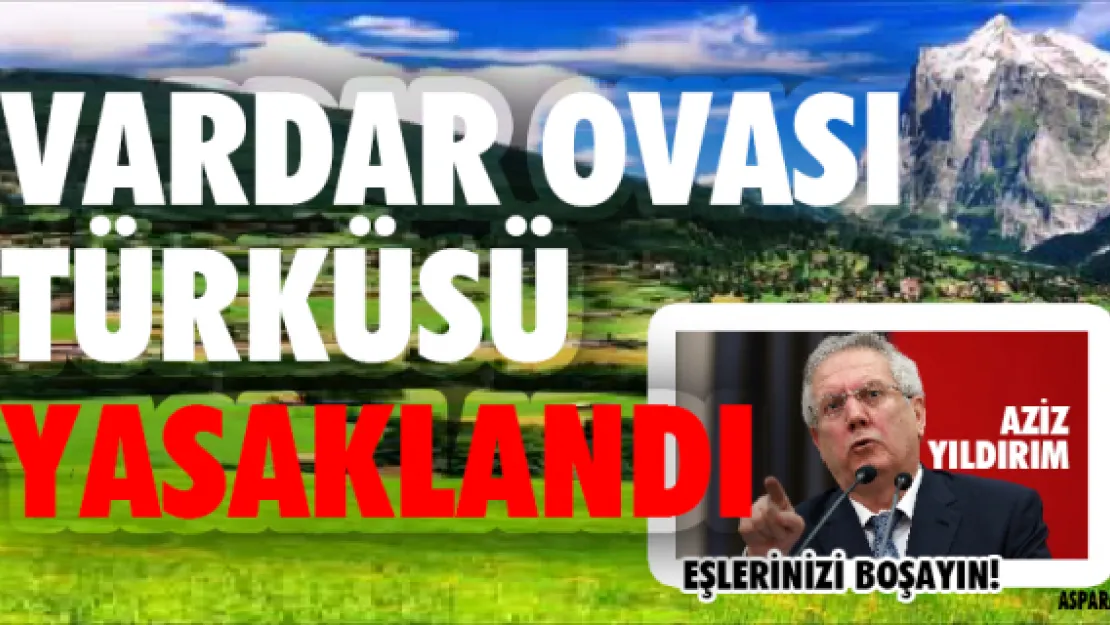 Vardar Ovası türküsü yasaklandı