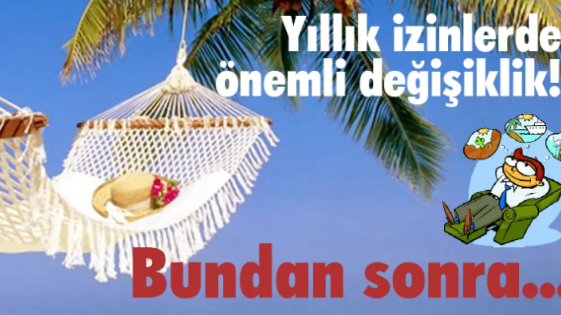 Yıllık izinlerde önemli değişiklik! Bundan sonra...