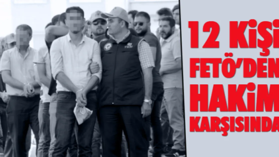 12 kişi FETÖ'den hakim karşısında