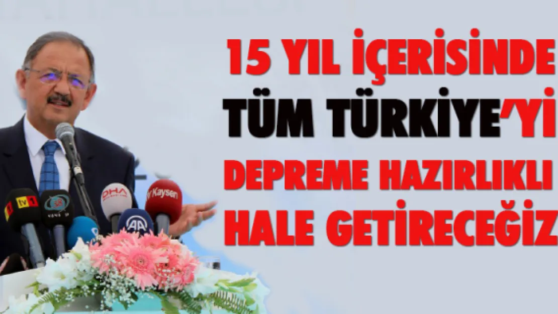 '15 yıl içerisinde tüm Türkiye'yi depreme hazırlayacağız"