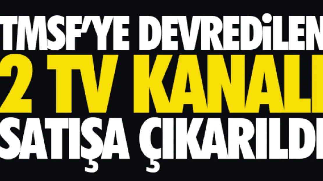 2 TV KANALI SATIŞA ÇIKARILDI