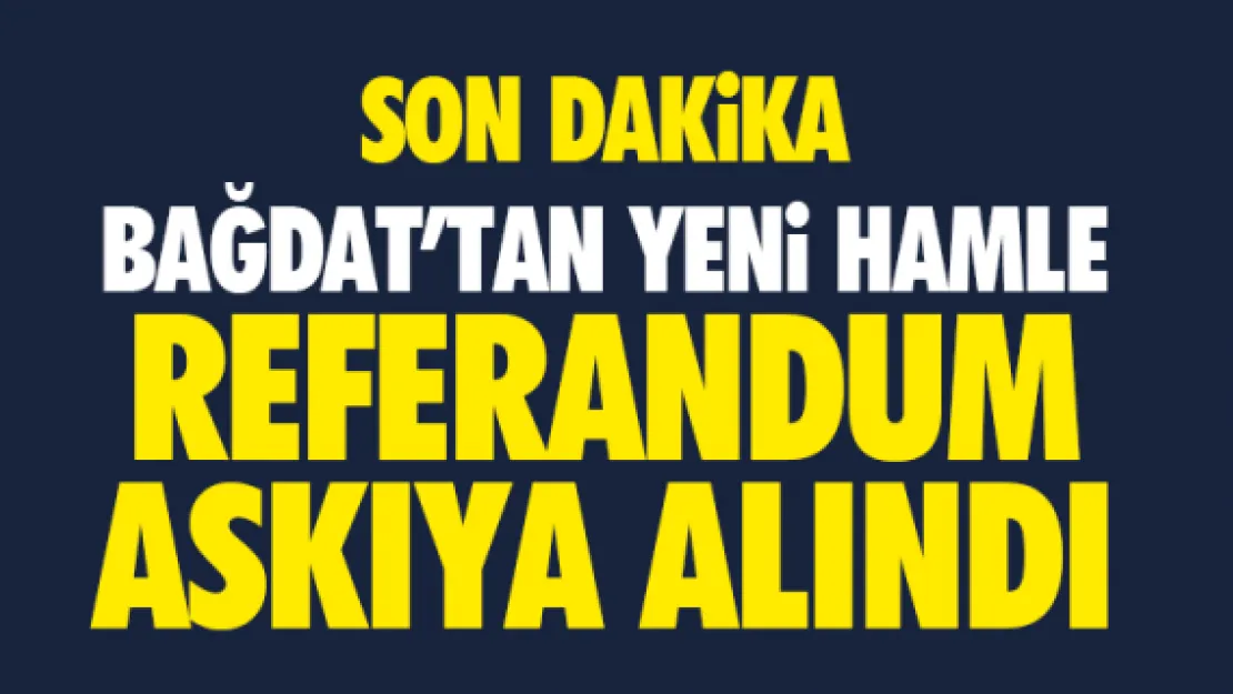 Bağdat'tan yeni hamle! Referandum askıya alındı!