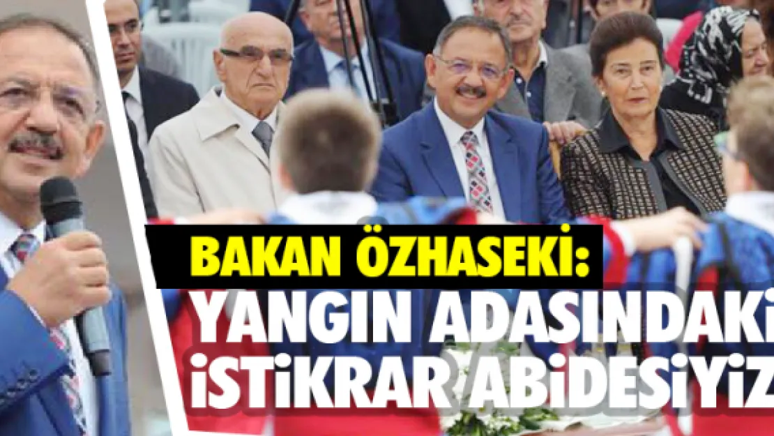 Bakan Özhaseki: Yangın adasındaki istikrar abidesiyiz