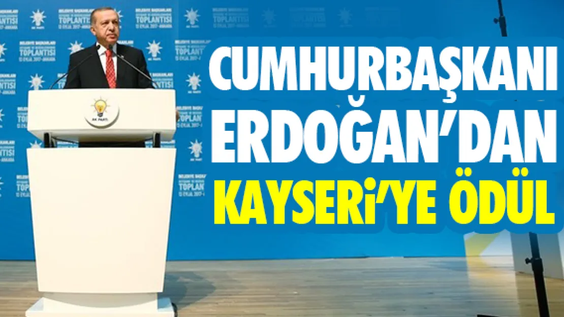 CUMHURBAŞKANI ERDOĞAN'DAN KAYSERi'YE ÖDÜL