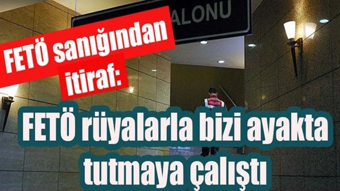 FETÖ sanığından itiraf: FETÖ rüyalarla bizi ayakta tutmaya çalıştı