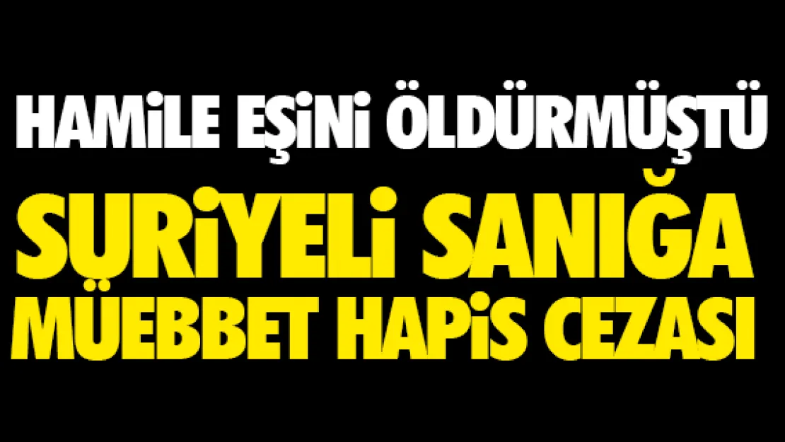 HAMİLE EŞİNİ ÖLDÜREN SURİYELİYE MÜEBBET