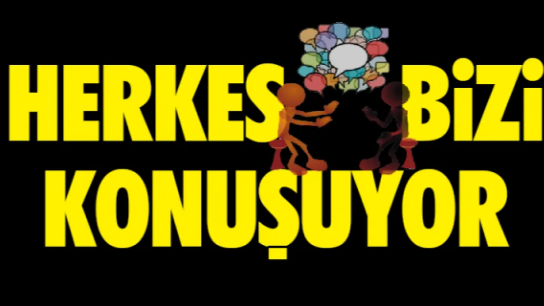 HERKES BİZİ KONUŞUYOR