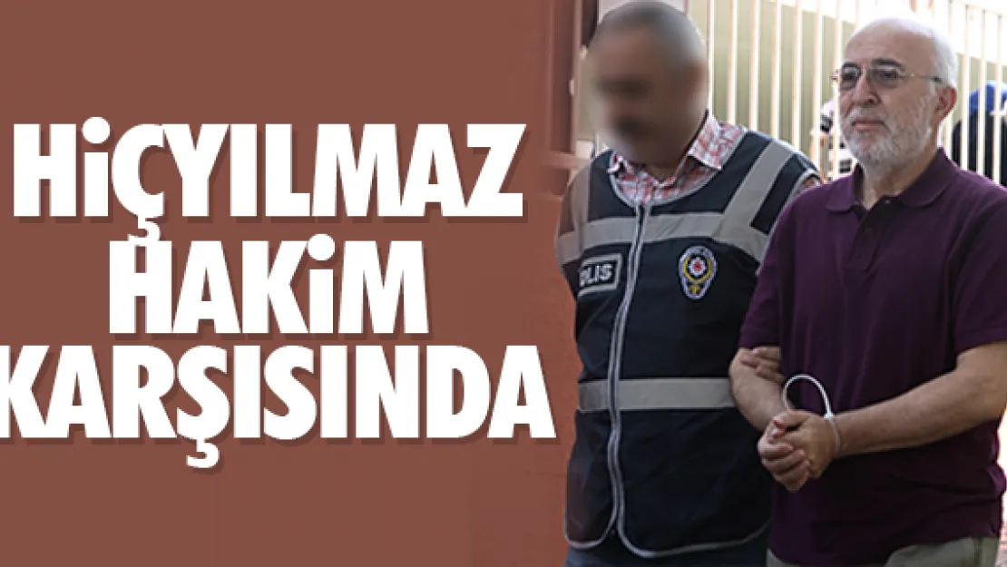 HİÇYILMAZ HAKİM KARŞISINDA