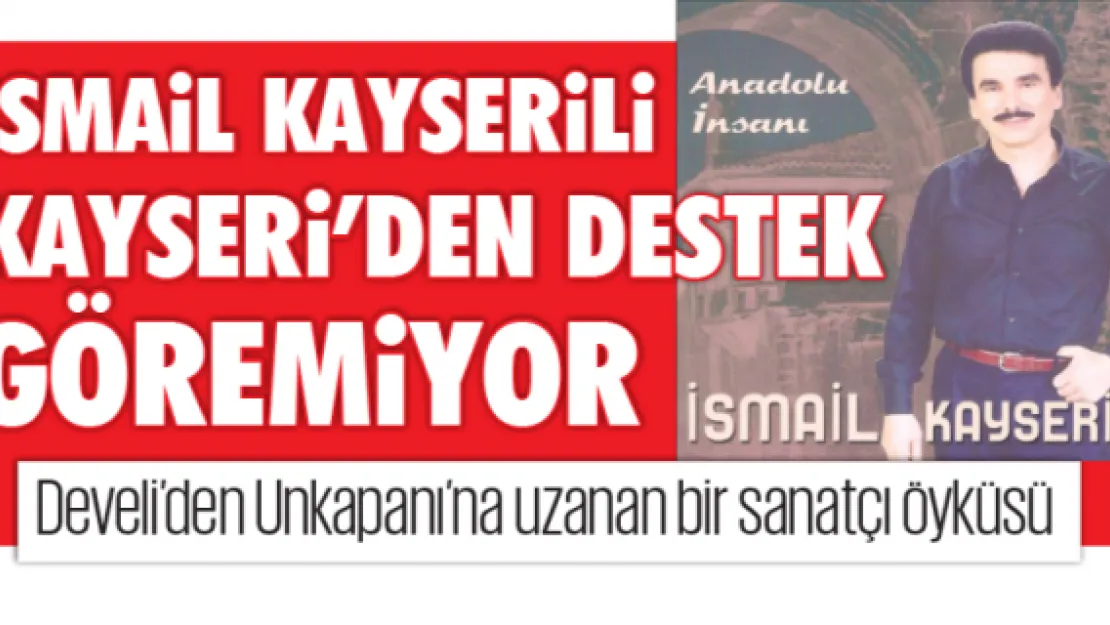 İSMAİL KAYSERİLİ KAYSERİ'DEN DESTEK GÖREMİYOR