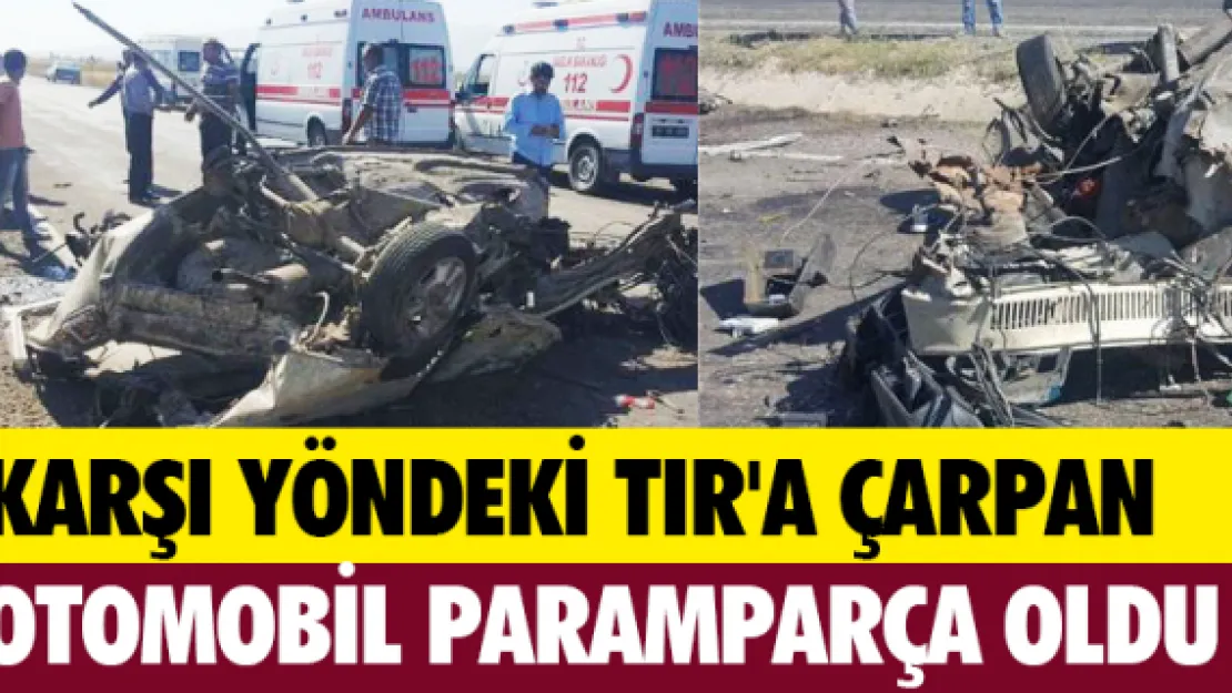 Karşı yöndeki TIR'a çarpan otomobil paramparça oldu